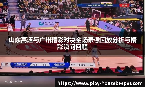 山东高速与广州精彩对决全场录像回放分析与精彩瞬间回顾