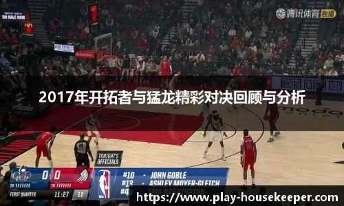 2017年开拓者与猛龙精彩对决回顾与分析