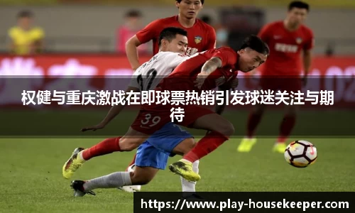 权健与重庆激战在即球票热销引发球迷关注与期待
