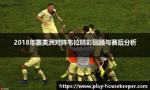 2018年墨美洲对阵韦拉精彩回顾与赛后分析