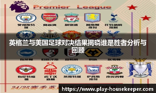 英格兰与美国足球对决结果揭晓谁是胜者分析与回顾
