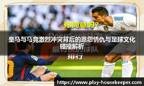皇马与马竞激烈冲突背后的恩怨情仇与足球文化碰撞解析