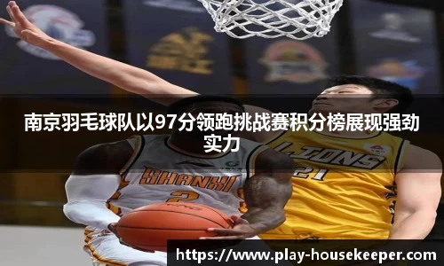 南京羽毛球队以97分领跑挑战赛积分榜展现强劲实力